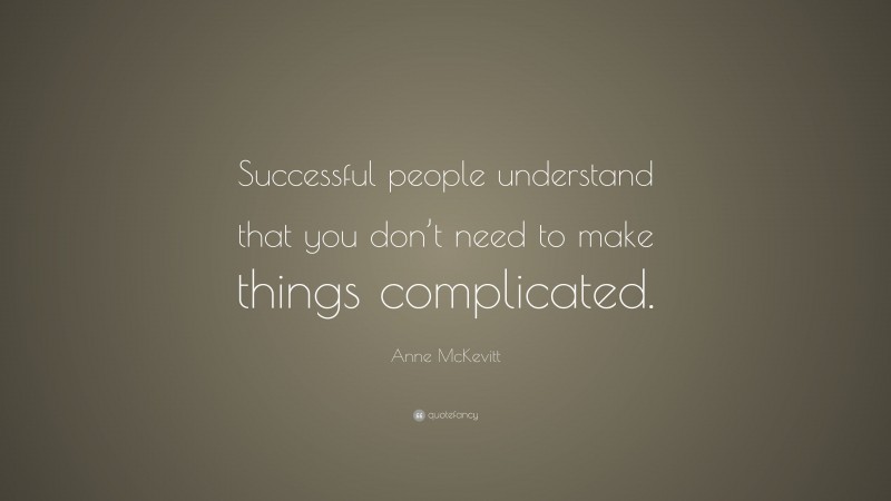 Anne McKevitt Quote: “Successful people understand that you don’t need to make things complicated.”