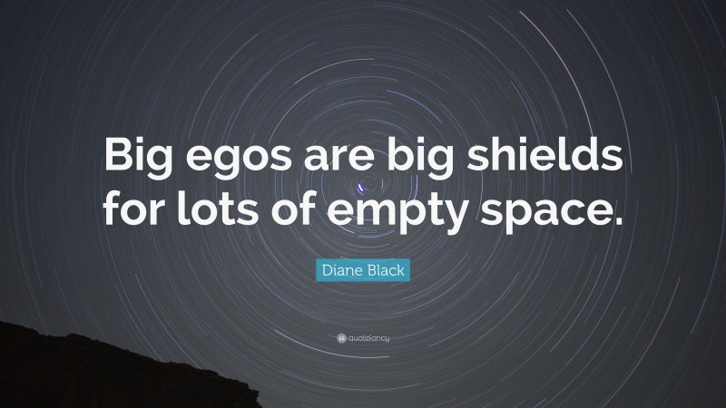 Diane Black Quote: “Big egos are big shields for lots of empty space.”