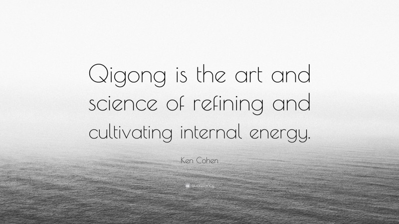 Ken Cohen Quote: “Qigong is the art and science of refining and cultivating internal energy.”
