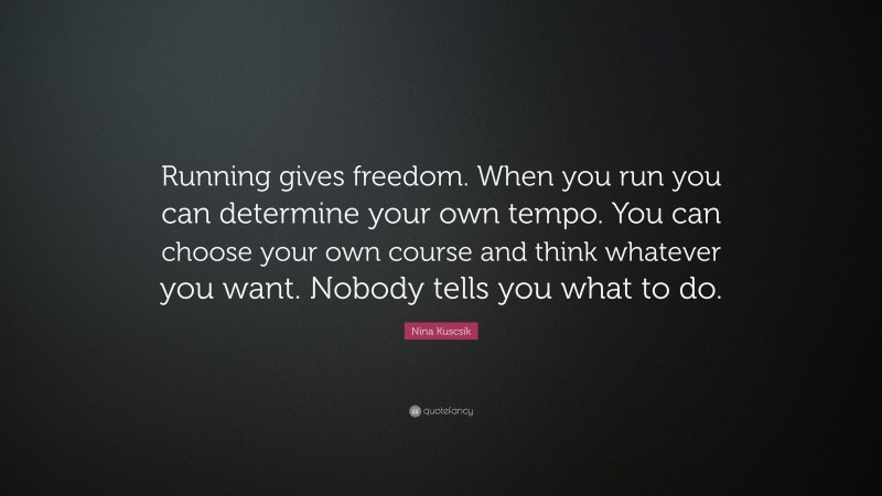 Nina Kuscsik Quote: “Running gives freedom. When you run you can determine your own tempo. You can choose your own course and think whatever you want. Nobody tells you what to do.”