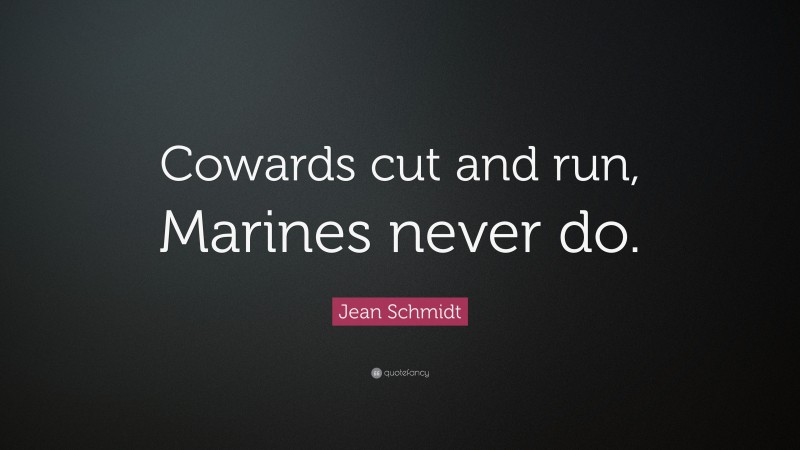 Jean Schmidt Quote: “Cowards cut and run, Marines never do.”