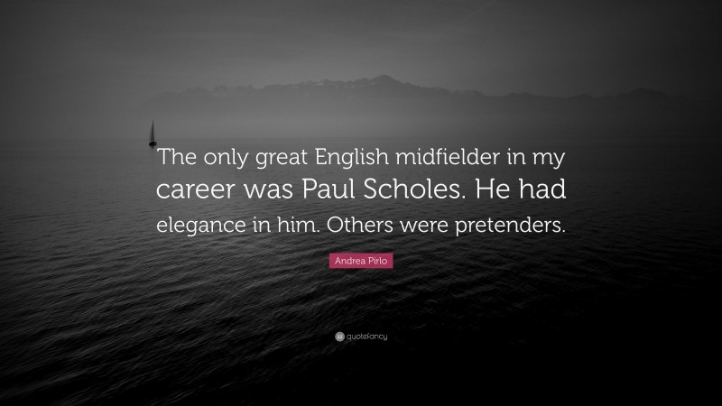 Andrea Pirlo Quote: “The only great English midfielder in my career was Paul Scholes. He had elegance in him. Others were pretenders.”