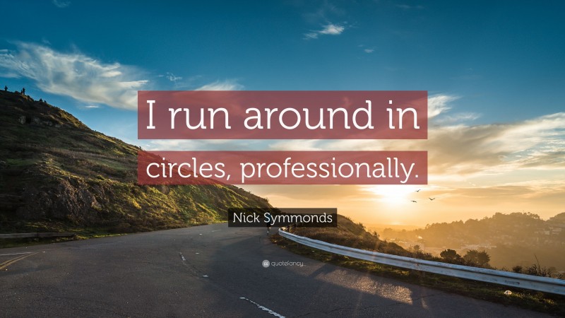 Nick Symmonds Quote: “I run around in circles, professionally.”