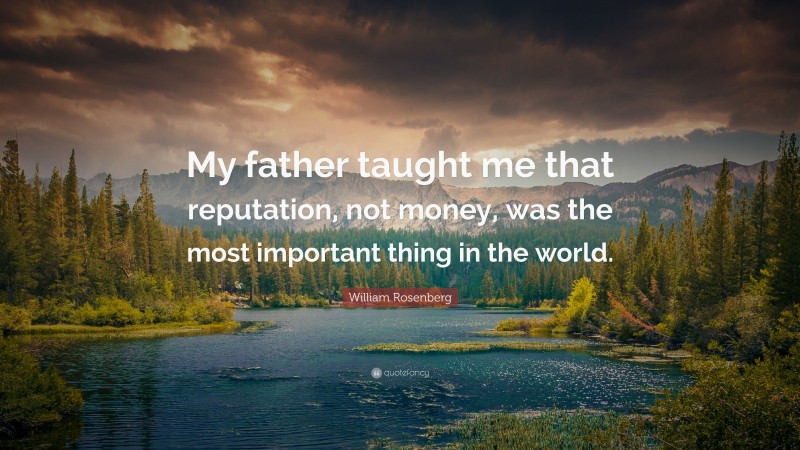 William Rosenberg Quote: “My father taught me that reputation, not money, was the most important thing in the world.”
