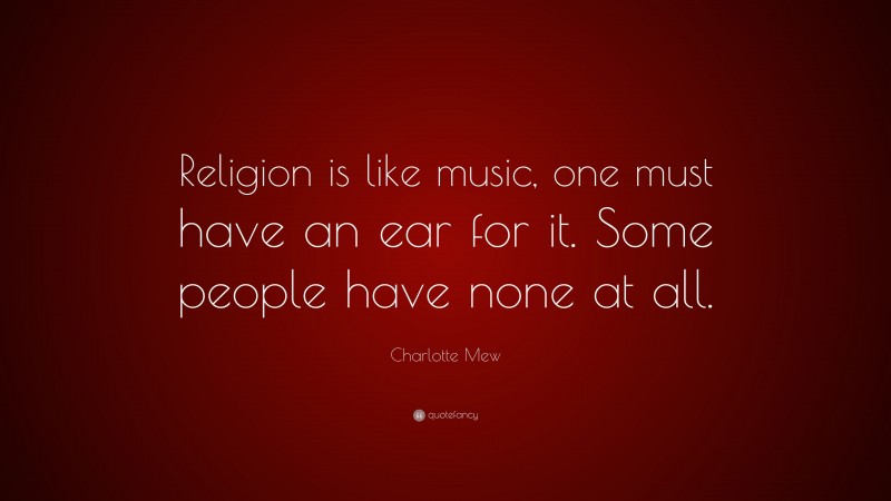 Charlotte Mew Quote: “Religion is like music, one must have an ear for it. Some people have none at all.”