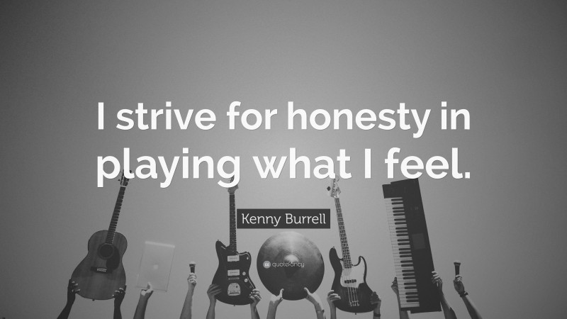 Kenny Burrell Quote: “I strive for honesty in playing what I feel.”