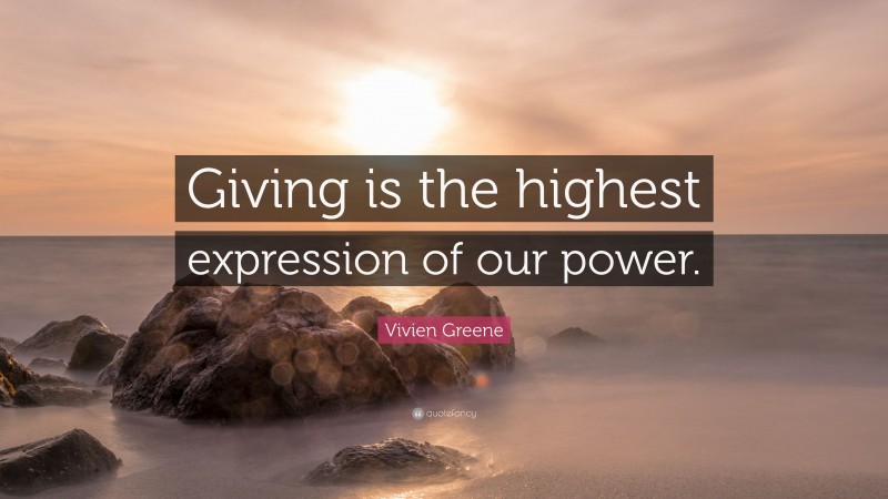 Vivien Greene Quote: “Giving is the highest expression of our power.”
