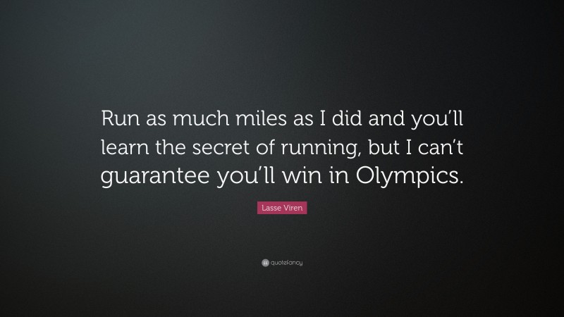 Lasse Viren Quote: “Run as much miles as I did and you’ll learn the secret of running, but I can’t guarantee you’ll win in Olympics.”