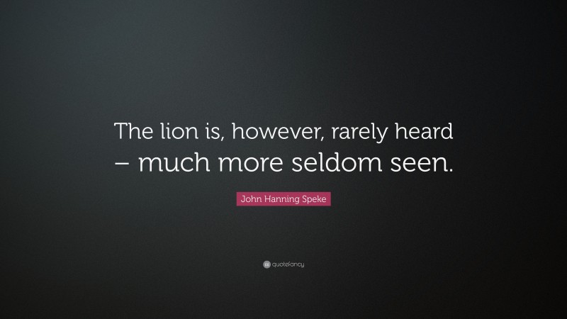 John Hanning Speke Quote: “The lion is, however, rarely heard – much more seldom seen.”