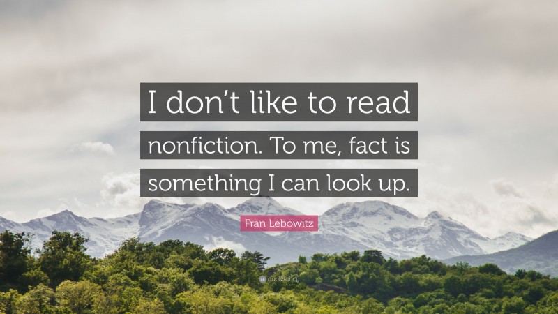 Fran Lebowitz Quote: “I don’t like to read nonfiction. To me, fact is something I can look up.”