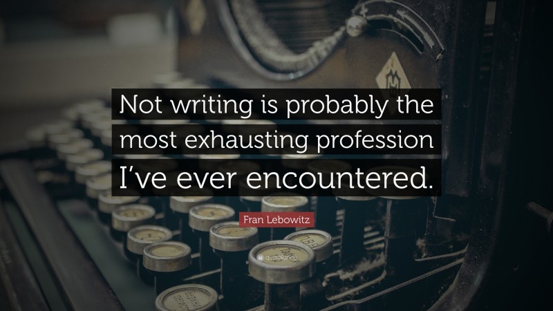 Fran Lebowitz Quote: “Not writing is probably the most exhausting profession I’ve ever encountered.”