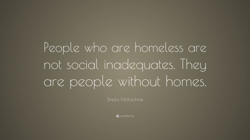 Sheila McKechnie Quote: “People who are homeless are not social inadequates. They are people without homes.”