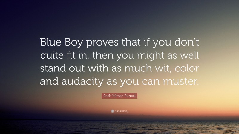 Josh Kilmer-Purcell Quote: “Blue Boy proves that if you don’t quite fit in, then you might as well stand out with as much wit, color and audacity as you can muster.”