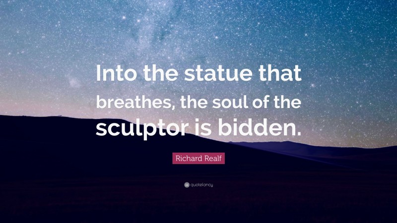 Richard Realf Quote: “Into the statue that breathes, the soul of the sculptor is bidden.”
