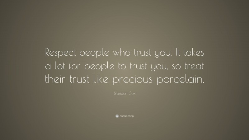 Brandon Cox Quote: “Respect people who trust you. It takes a lot for people to trust you, so treat their trust like precious porcelain.”