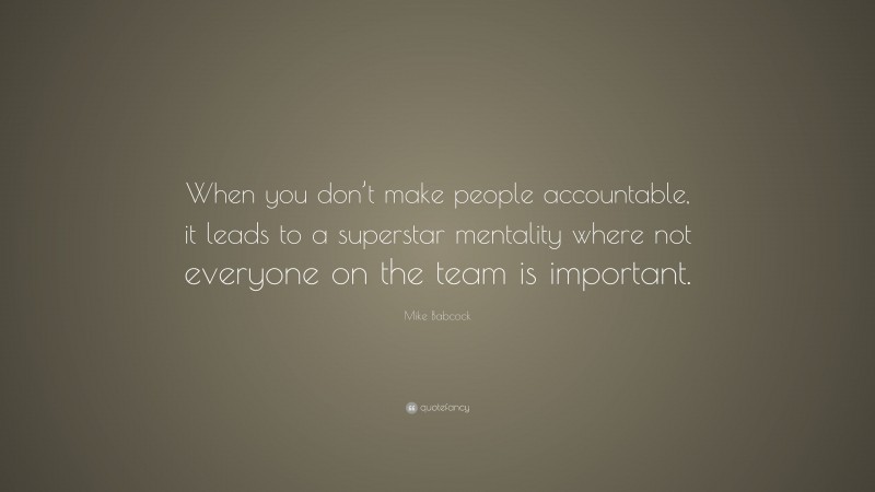 Mike Babcock Quote: “When you don’t make people accountable, it leads to a superstar mentality where not everyone on the team is important.”