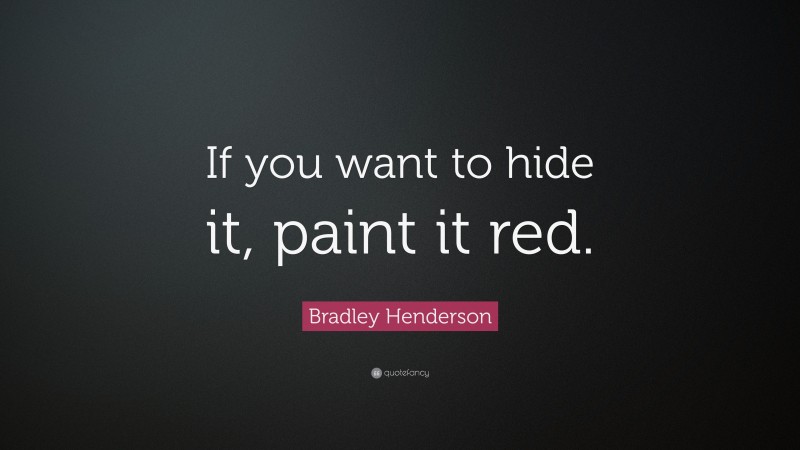 Bradley Henderson Quote: “If you want to hide it, paint it red.”