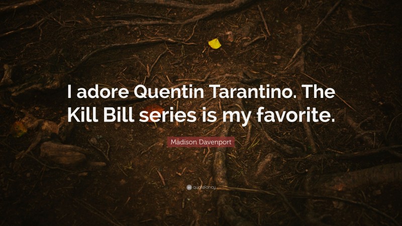 Madison Davenport Quote: “I adore Quentin Tarantino. The Kill Bill series is my favorite.”