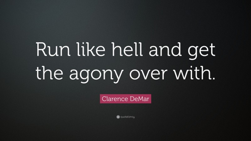Clarence DeMar Quote: “Run like hell and get the agony over with.”