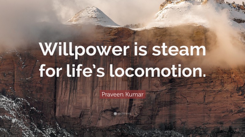 Praveen Kumar Quote: “Willpower is steam for life’s locomotion.”
