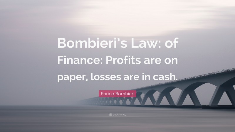 Enrico Bombieri Quote: “Bombieri’s Law: of Finance: Profits are on paper, losses are in cash.”