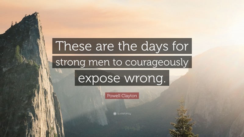 Powell Clayton Quote: “These are the days for strong men to courageously expose wrong.”