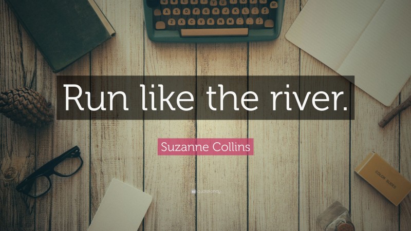 Suzanne Collins Quote: “Run like the river.”