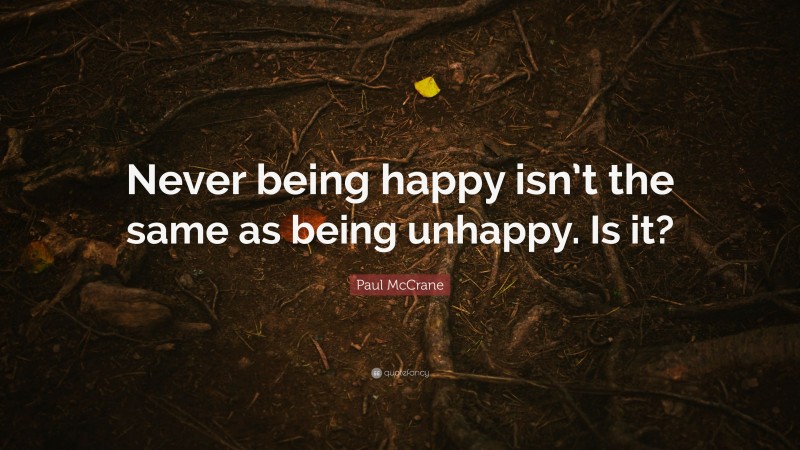 Paul McCrane Quote: “Never being happy isn’t the same as being unhappy. Is it?”
