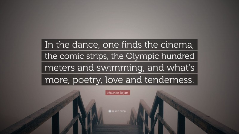 Maurice Bejart Quote: “In the dance, one finds the cinema, the comic strips, the Olympic hundred meters and swimming, and what’s more, poetry, love and tenderness.”