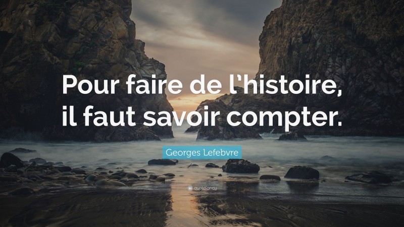 Georges Lefebvre Quote: “Pour faire de l’histoire, il faut savoir compter.”