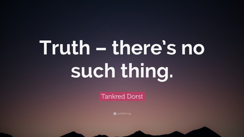 Tankred Dorst Quote: “Truth – there’s no such thing.”