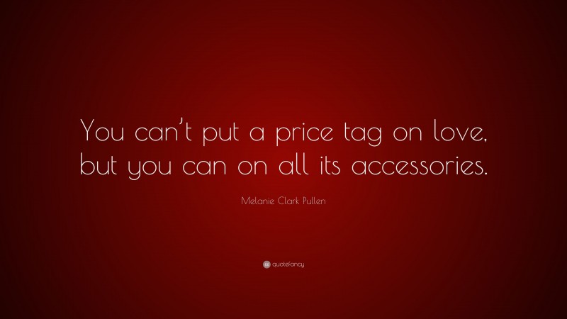 Melanie Clark Pullen Quote: “You can’t put a price tag on love, but you can on all its accessories.”