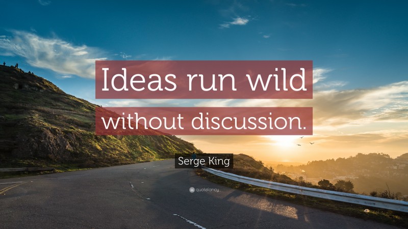 Serge King Quote: “Ideas run wild without discussion.”