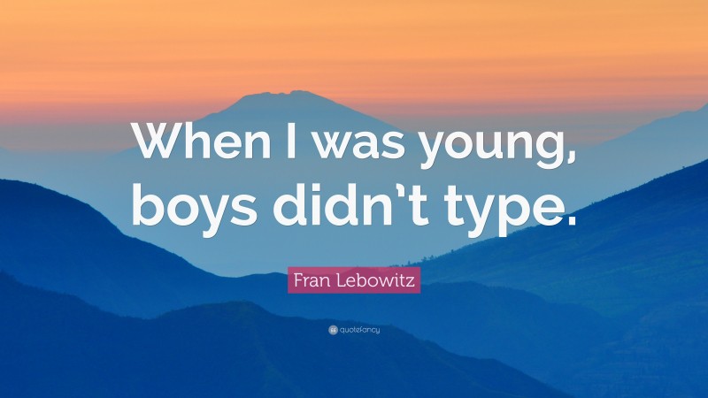 Fran Lebowitz Quote: “When I was young, boys didn’t type.”