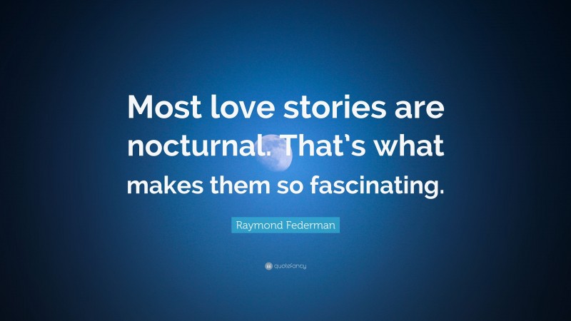 Raymond Federman Quote: “Most love stories are nocturnal. That’s what makes them so fascinating.”