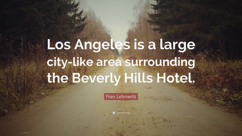 Fran Lebowitz Quote: “Los Angeles is a large city-like area surrounding the Beverly Hills Hotel.”