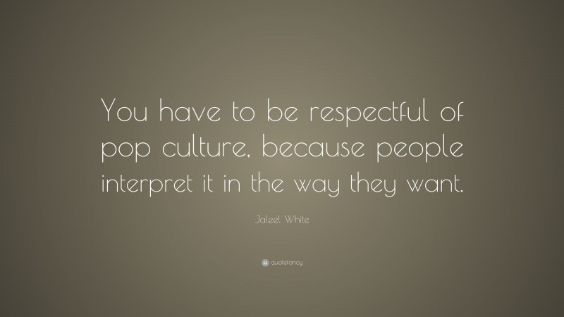 Jaleel White Quote: “You have to be respectful of pop culture, because people interpret it in the way they want.”