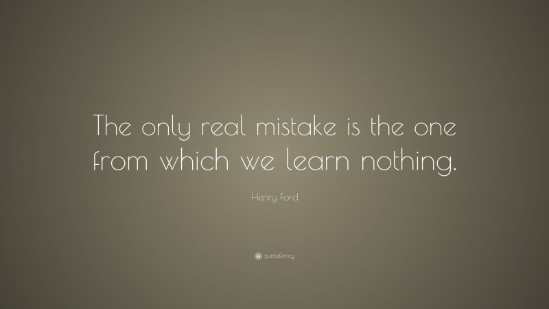 Henry Ford Quote: “The only real mistake is the one from which we learn ...