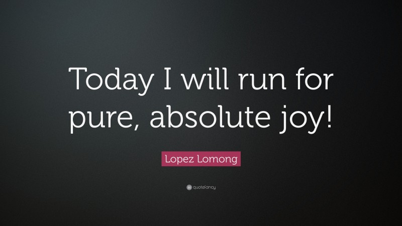 Lopez Lomong Quote: “Today I will run for pure, absolute joy!”