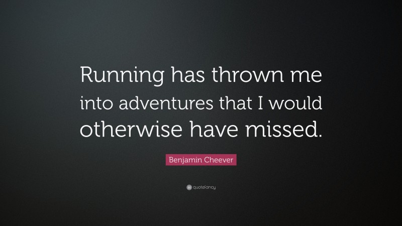 Benjamin Cheever Quote: “Running has thrown me into adventures that I would otherwise have missed.”