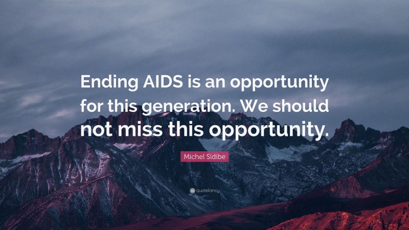 Michel Sidibe Quote: “Ending AIDS is an opportunity for this generation. We should not miss this opportunity.”