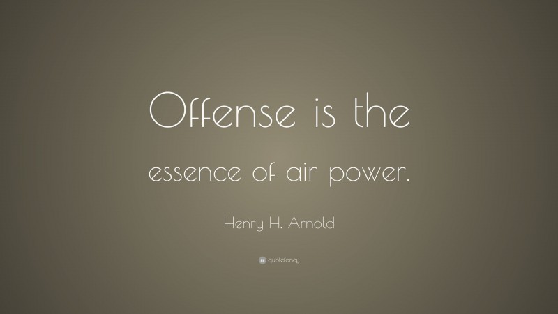 Henry H. Arnold Quote: “Offense is the essence of air power.”