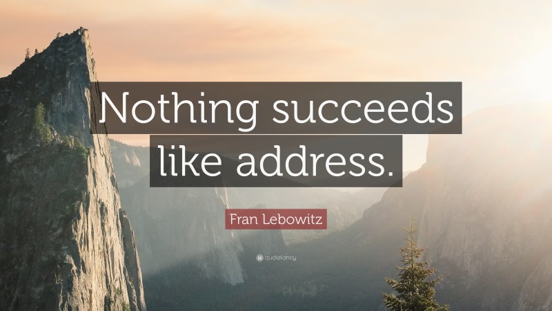 Fran Lebowitz Quote: “Nothing succeeds like address.”