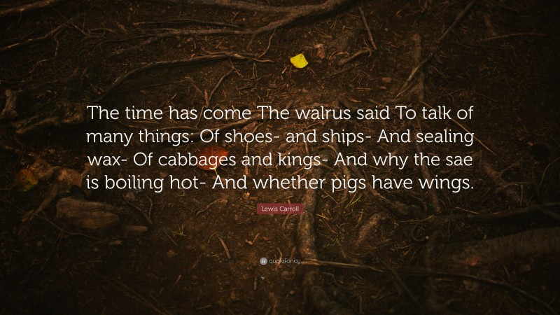 Lewis Carroll Quote: “The time has come The walrus said To talk of many