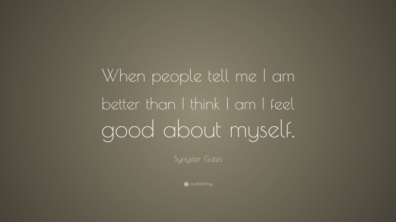 Synyster Gates Quote: “When people tell me I am better than I think I am I feel good about myself.”