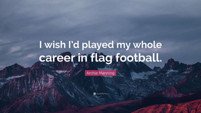 Archie Manning Quote: “I wish I’d played my whole career in flag football.”