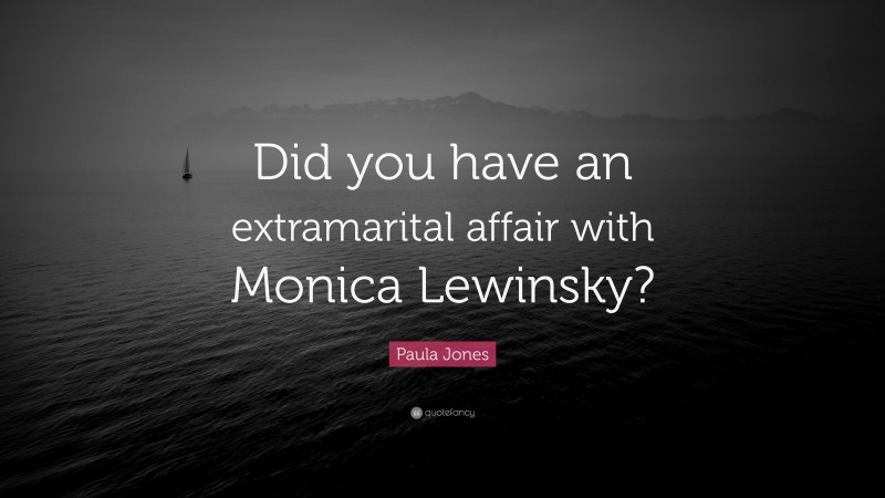Paula Jones Quote: “Did you have an extramarital affair with Monica Lewinsky?”