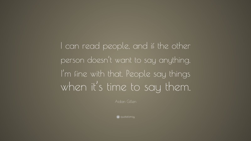 Aidan Gillen Quote: “I can read people, and if the other person doesn’t want to say anything, I’m fine with that. People say things when it’s time to say them.”