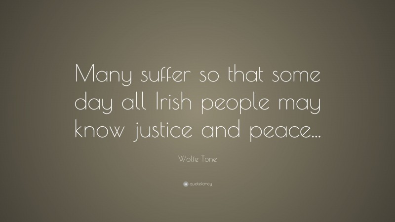 Wolfe Tone Quote: “Many suffer so that some day all Irish people may know justice and peace...”