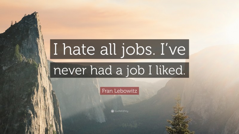 Fran Lebowitz Quote: “I hate all jobs. I’ve never had a job I liked.”